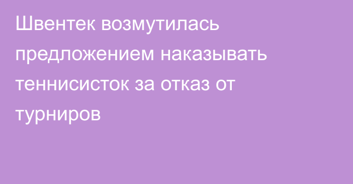 Швентек возмутилась предложением наказывать теннисисток за отказ от турниров