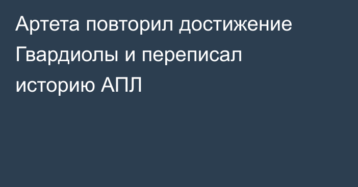 Артета повторил достижение Гвардиолы и переписал историю АПЛ
