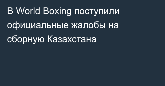 В World Boxing поступили официальные жалобы на сборную Казахстана