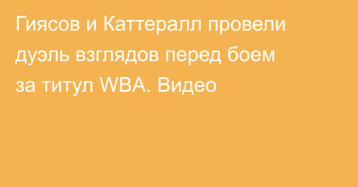 Гиясов и Каттералл провели дуэль взглядов перед боем за титул WBA. Видео
