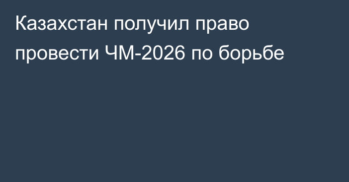 Казахстан получил право провести ЧМ-2026 по борьбе