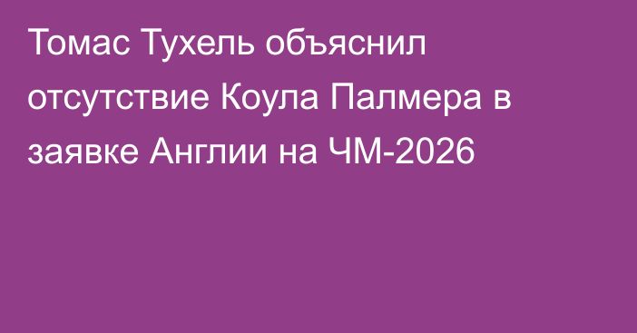 Томас Тухель объяснил отсутствие Коула Палмера в заявке Англии на ЧМ-2026