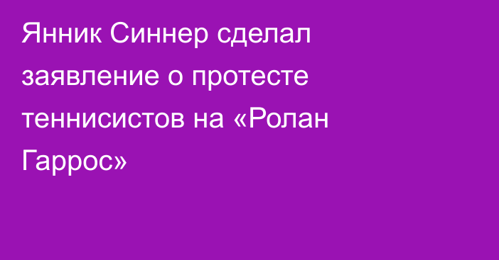 Янник Синнер сделал заявление о протесте теннисистов на «Ролан Гаррос»
