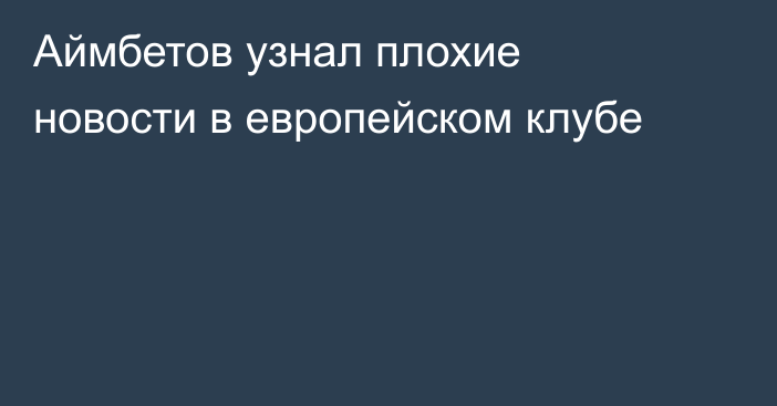 Аймбетов узнал плохие новости в европейском клубе