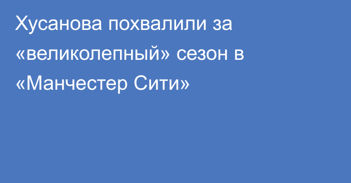 Хусанова похвалили за «великолепный» сезон в «Манчестер Сити»