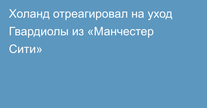 Холанд отреагировал на уход Гвардиолы из «Манчестер Сити»