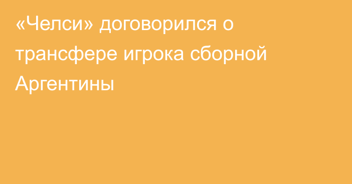 «Челси» договорился о трансфере игрока сборной Аргентины
