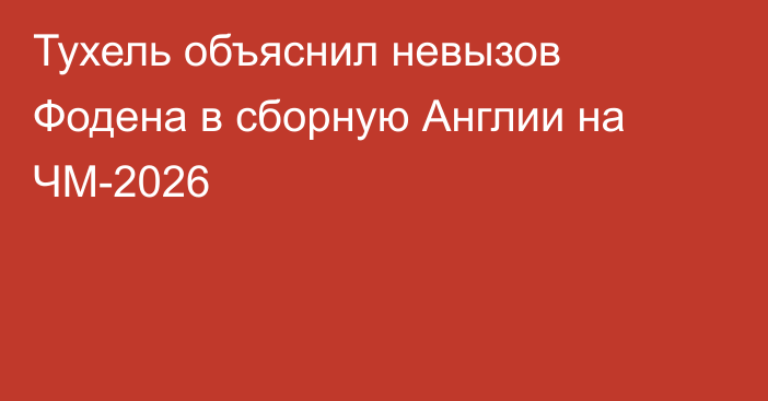 Тухель объяснил невызов Фодена в сборную Англии на ЧМ-2026