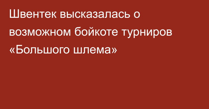 Швентек высказалась о возможном бойкоте турниров «Большого шлема»