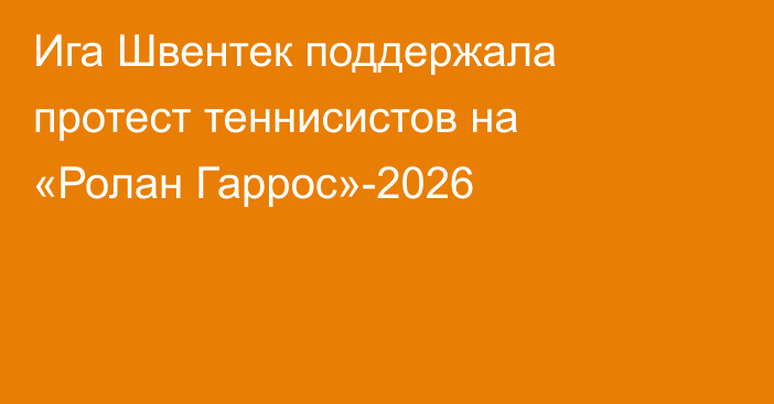 Ига Швентек поддержала протест теннисистов на «Ролан Гаррос»-2026