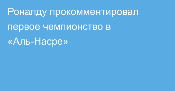 Роналду прокомментировал первое чемпионство в «Аль-Насре»