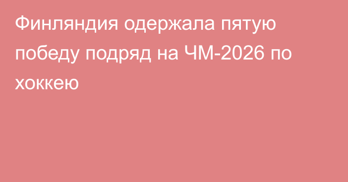Финляндия одержала пятую победу подряд на ЧМ-2026 по хоккею
