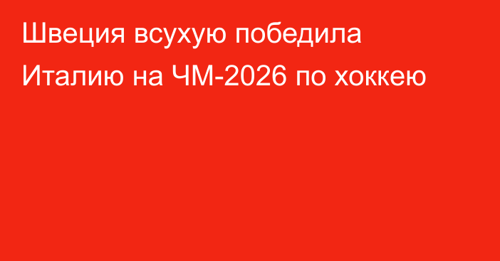 Швеция всухую победила Италию на ЧМ-2026 по хоккею