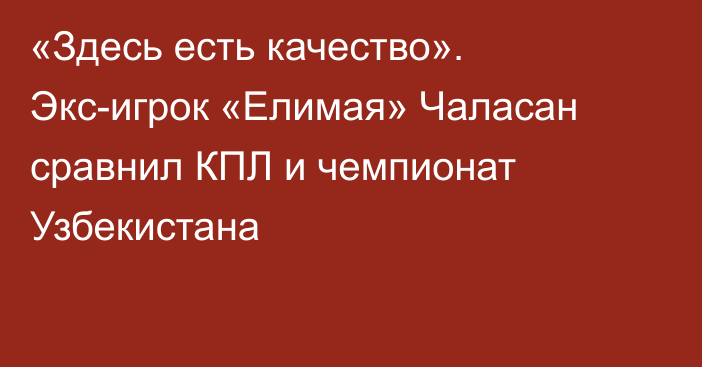«Здесь есть качество». Экс-игрок «Елимая» Чаласан сравнил КПЛ и чемпионат Узбекистана