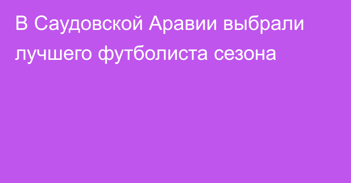 В Саудовской Аравии выбрали лучшего футболиста сезона