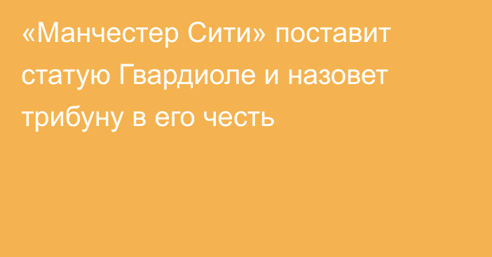 «Манчестер Сити» поставит статую Гвардиоле и назовет трибуну в его честь