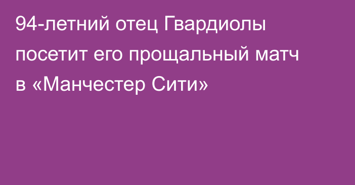 94-летний отец Гвардиолы посетит его прощальный матч в «Манчестер Сити»