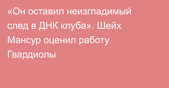 «Он оставил неизгладимый след в ДНК клуба». Шейх Мансур оценил работу Гвардиолы