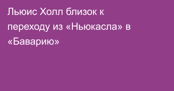 Льюис Холл близок к переходу из «Ньюкасла» в «Баварию»