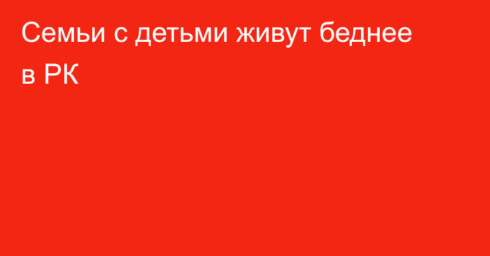 Семьи с детьми живут беднее в РК