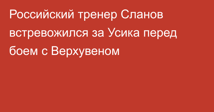 Российский тренер Сланов встревожился за Усика перед боем с Верхувеном