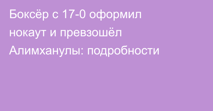 Боксёр с 17-0 оформил нокаут и превзошёл Алимханулы: подробности