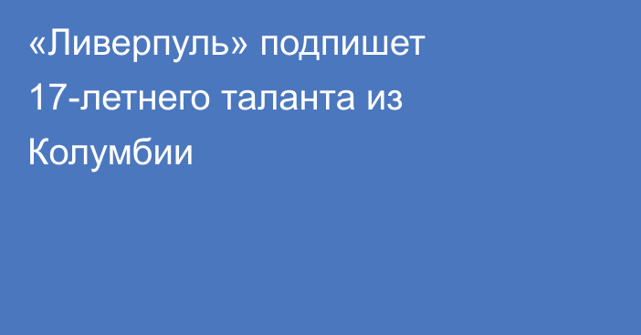«Ливерпуль» подпишет 17-летнего таланта из Колумбии