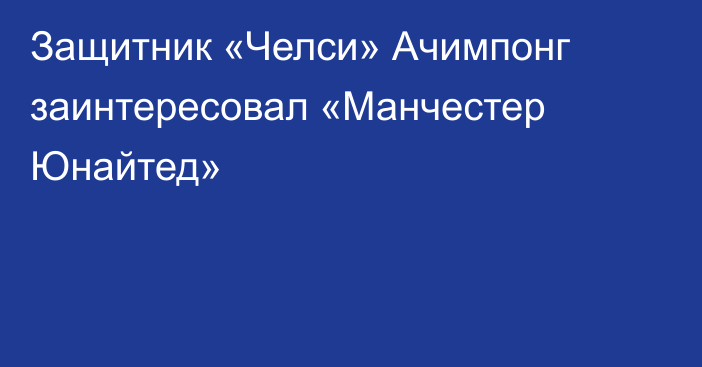 Защитник «Челси» Ачимпонг заинтересовал «Манчестер Юнайтед»