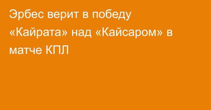 Эрбес верит в победу «Кайрата» над «Кайсаром» в матче КПЛ