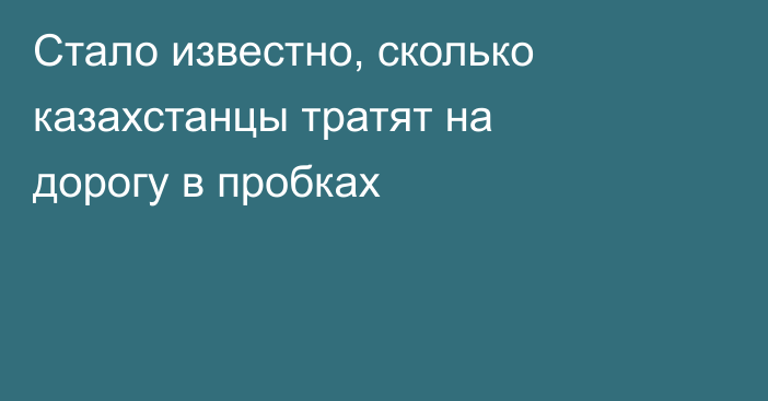 Стало известно, сколько казахстанцы тратят на дорогу в пробках