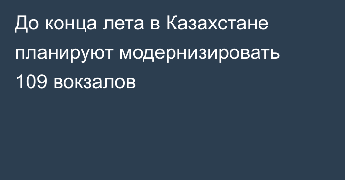 До конца лета в Казахстане планируют модернизировать 109 вокзалов