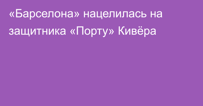 «Барселона» нацелилась на защитника «Порту» Кивёра