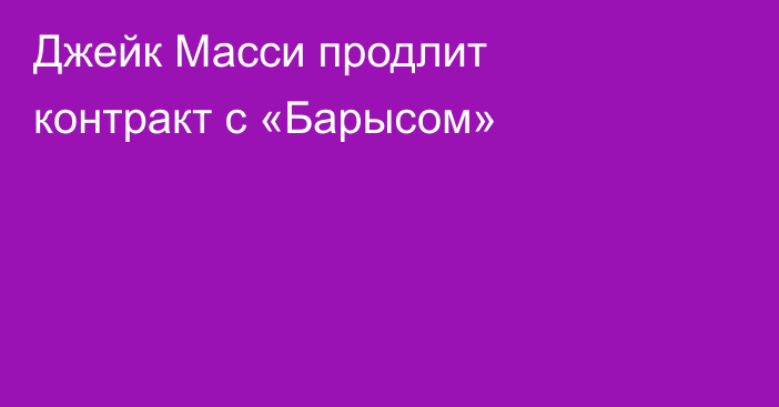 Джейк Масси продлит контракт с «Барысом»