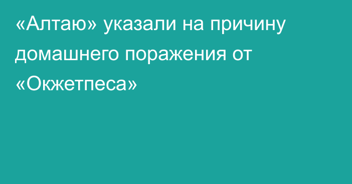 «Алтаю» указали на причину домашнего поражения от «Окжетпеса»