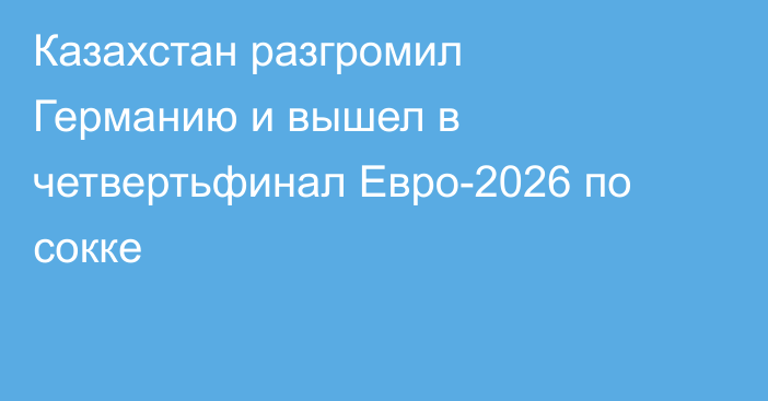 Казахстан разгромил Германию и вышел в четвертьфинал Евро-2026 по сокке
