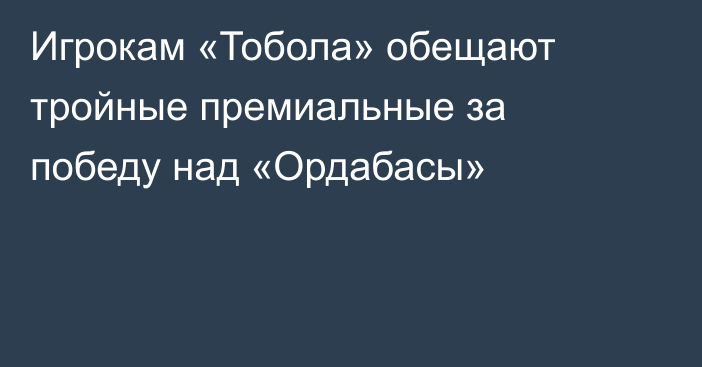Игрокам «Тобола» обещают тройные премиальные за победу над «Ордабасы»