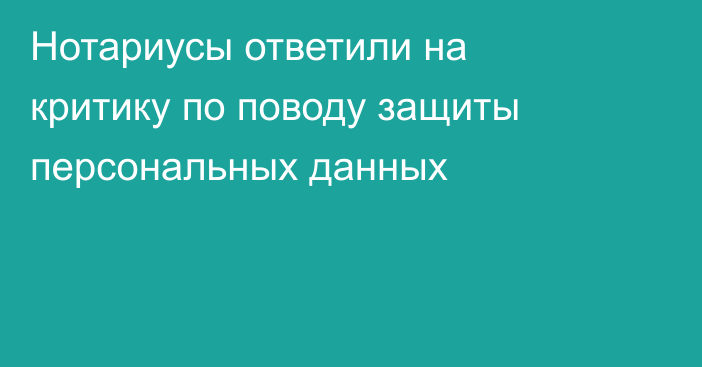 Нотариусы ответили на критику по поводу защиты персональных данных