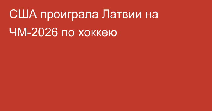 США проиграла Латвии на ЧМ-2026 по хоккею