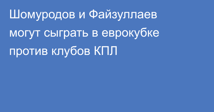 Шомуродов и Файзуллаев могут сыграть в еврокубке против клубов КПЛ