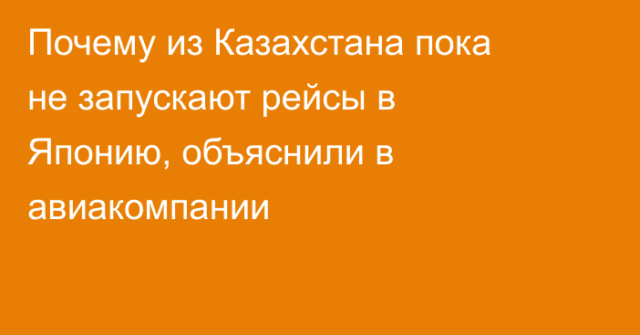 Почему из Казахстана пока не запускают рейсы в Японию, объяснили в авиакомпании
