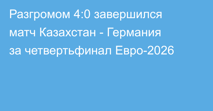 Разгромом 4:0 завершился матч Казахстан - Германия за четвертьфинал Евро-2026