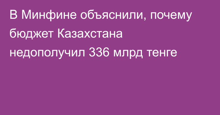 В Минфине объяснили, почему бюджет Казахстана недополучил 336 млрд тенге