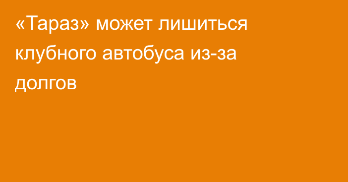 «Тараз» может лишиться клубного автобуса из-за долгов