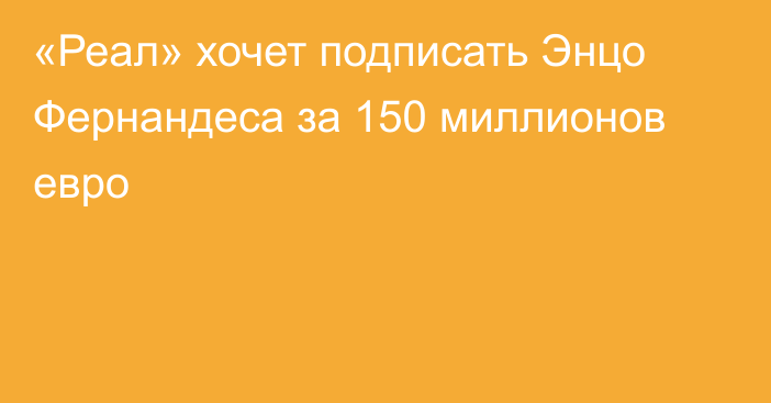 «Реал» хочет подписать Энцо Фернандеса за 150 миллионов евро