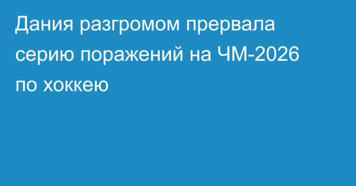 Дания разгромом прервала серию поражений на ЧМ-2026 по хоккею