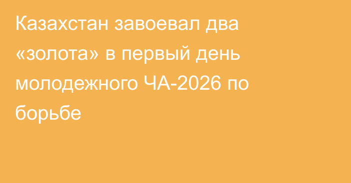 Казахстан завоевал два «золота» в первый день молодежного ЧА-2026 по борьбе