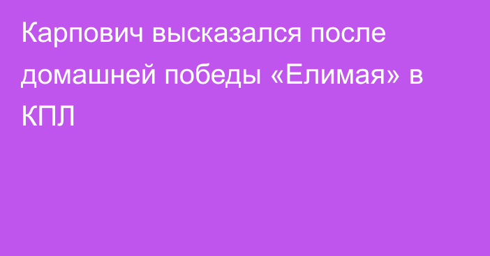 Карпович высказался после домашней победы «Елимая» в КПЛ