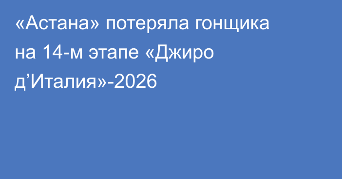 «Астана» потеряла гонщика на 14-м этапе «Джиро д’Италия»-2026