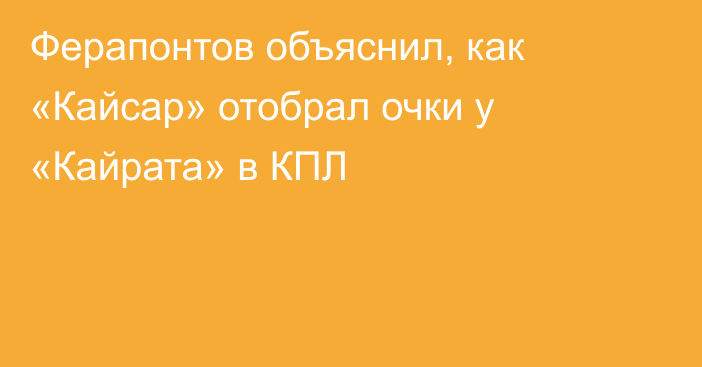 Ферапонтов объяснил, как «Кайсар» отобрал очки у «Кайрата» в КПЛ