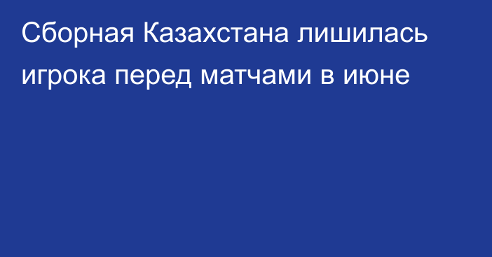 Сборная Казахстана лишилась игрока перед матчами в июне
